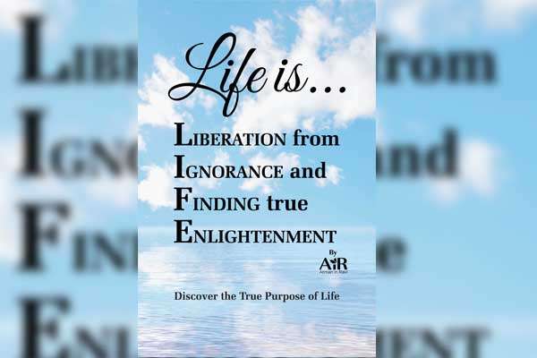 LIFE is…Liberation from Ignorance and Finding true Enlightenment